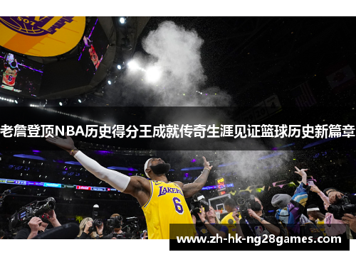 老詹登顶NBA历史得分王成就传奇生涯见证篮球历史新篇章