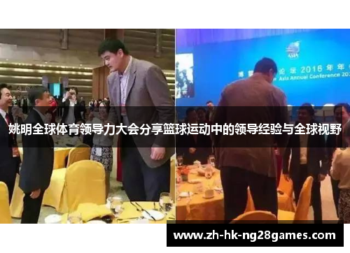 姚明全球体育领导力大会分享篮球运动中的领导经验与全球视野