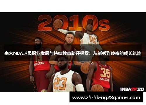 未来NBA球员职业发展与持续教育路径探索：从新秀到传奇的成长轨迹