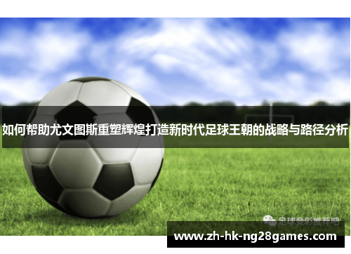 如何帮助尤文图斯重塑辉煌打造新时代足球王朝的战略与路径分析