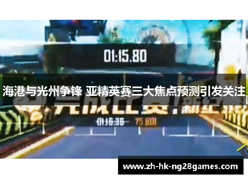 海港与光州争锋 亚精英赛三大焦点预测引发关注