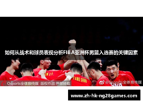 如何从战术和球员表现分析FIBA亚洲杯男篮入选赛的关键因素