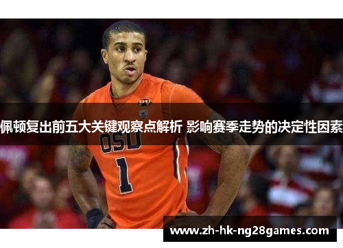 佩顿复出前五大关键观察点解析 影响赛季走势的决定性因素