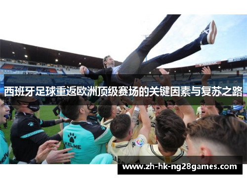 西班牙足球重返欧洲顶级赛场的关键因素与复苏之路