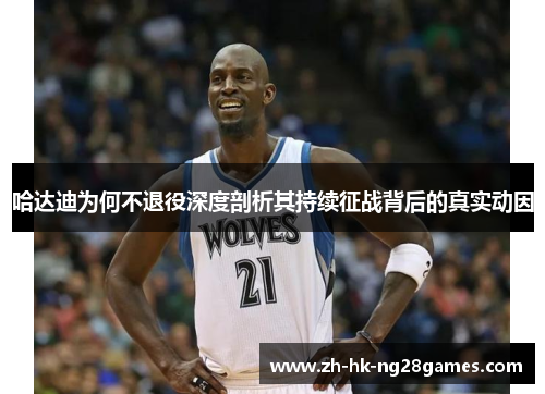哈达迪为何不退役深度剖析其持续征战背后的真实动因 哈达迪为何不退役深度剖析其持续征战背后的真实动因