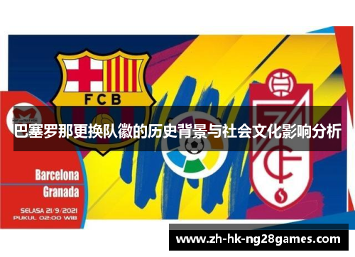 巴塞罗那更换队徽的历史背景与社会文化影响分析 巴塞罗那更换队徽的历史背景与社会文化影响分析