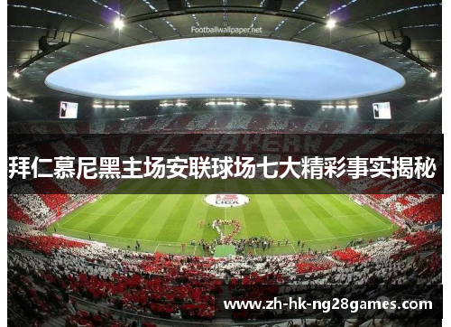 拜仁慕尼黑主场安联球场七大精彩事实揭秘 