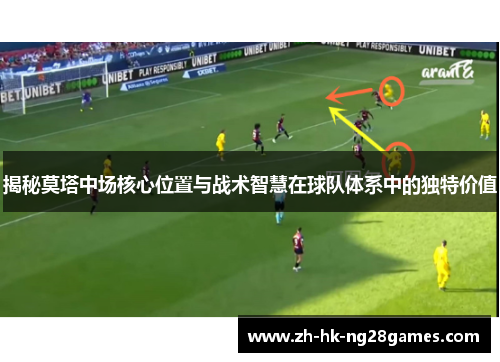 揭秘莫塔中场核心位置与战术智慧在球队体系中的独特价值