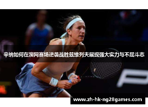 辛纳如何在澳网赛场逆袭战胜兹维列夫展现强大实力与不屈斗志