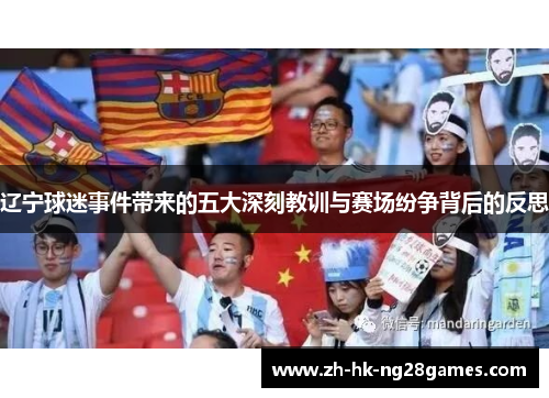 辽宁球迷事件带来的五大深刻教训与赛场纷争背后的反思