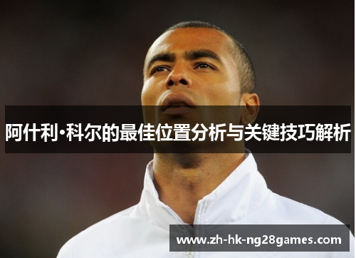 阿什利·科尔的最佳位置分析与关键技巧解析