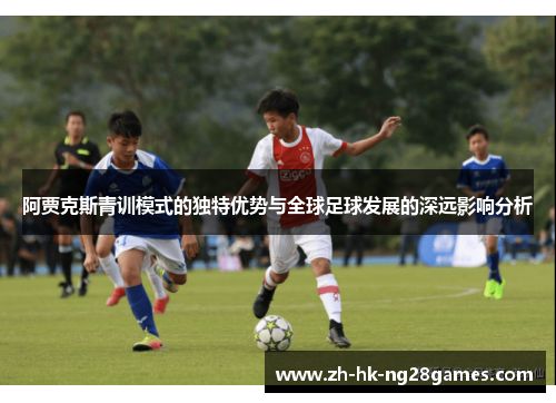 阿贾克斯青训模式的独特优势与全球足球发展的深远影响分析 阿贾克斯青训模式的独特优势与全球足球发展的深远影响分析