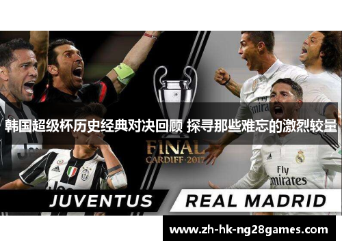 韩国超级杯历史经典对决回顾 探寻那些难忘的激烈较量