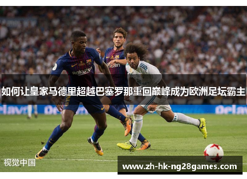 如何让皇家马德里超越巴塞罗那重回巅峰成为欧洲足坛霸主