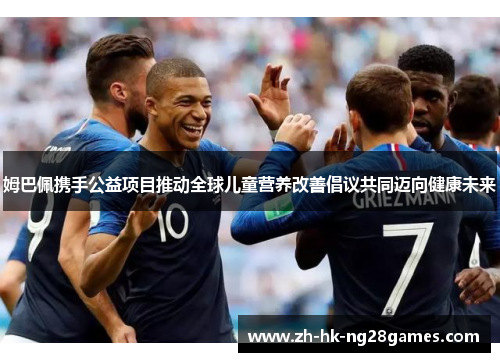 姆巴佩携手公益项目推动全球儿童营养改善倡议共同迈向健康未来