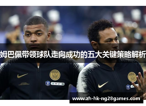 姆巴佩带领球队走向成功的五大关键策略解析