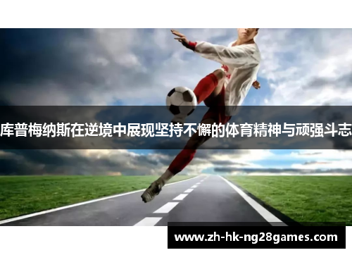 库普梅纳斯在逆境中展现坚持不懈的体育精神与顽强斗志