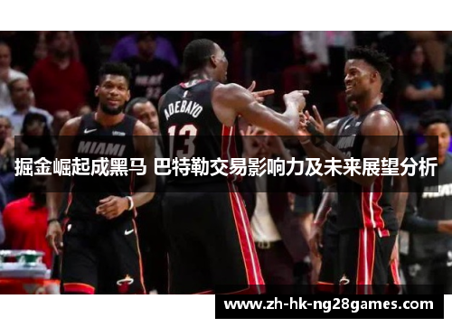 掘金崛起成黑马 巴特勒交易影响力及未来展望分析