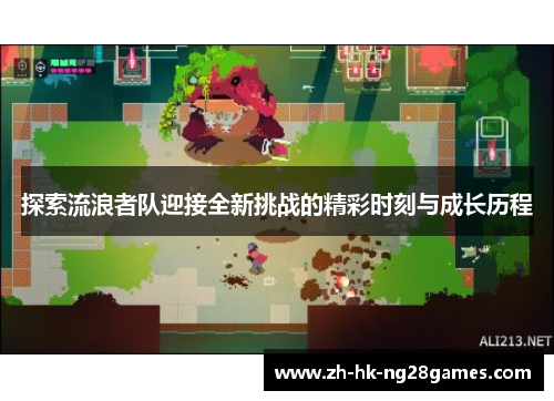 探索流浪者队迎接全新挑战的精彩时刻与成长历程