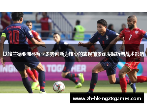 以哈兰德亚洲杯赛季走势判断为核心的表现前景深度解析与战术影响