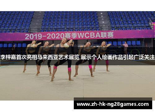 李梓嘉首次亮相马来西亚艺术展览 展示个人绘画作品引起广泛关注 李梓嘉首次亮相马来西亚艺术展览 展示个人绘画作品引起广泛关注