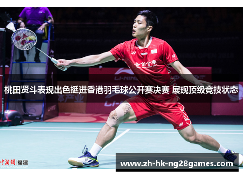桃田贤斗表现出色挺进香港羽毛球公开赛决赛 展现顶级竞技状态 桃田贤斗表现出色挺进香港羽毛球公开赛决赛 展现顶级竞技状态