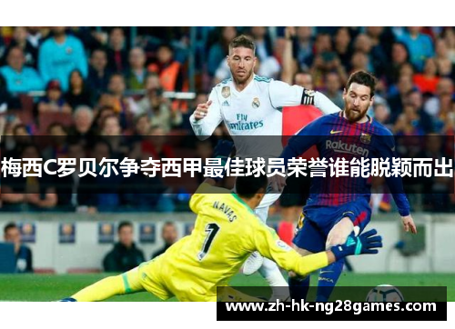 梅西C罗贝尔争夺西甲最佳球员荣誉谁能脱颖而出