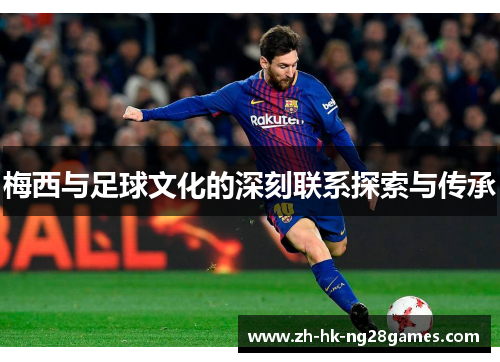 梅西与足球文化的深刻联系探索与传承 梅西与足球文化的深刻联系探索与传承