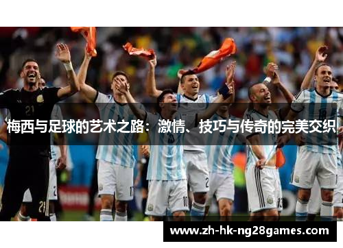梅西与足球的艺术之路:激情、技巧与传奇的完美交织 梅西与足球的艺术之路:激情、技巧与传奇的完美交织