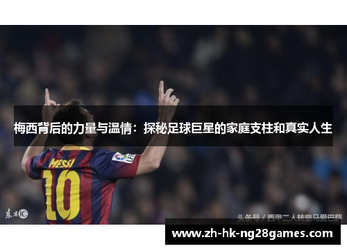 梅西背后的力量与温情：探秘足球巨星的家庭支柱和真实人生