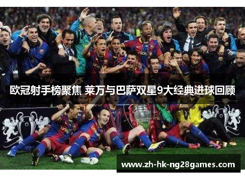 欧冠射手榜聚焦 莱万与巴萨双星9大经典进球回顾