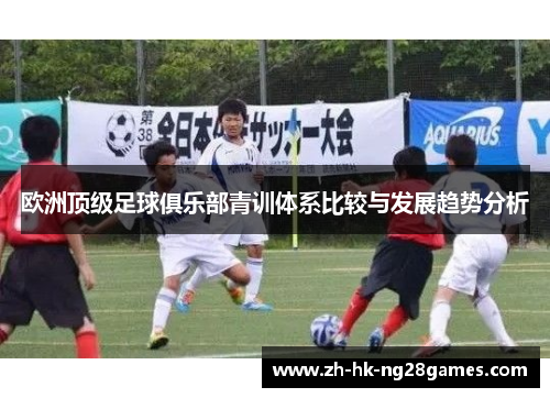 欧洲顶级足球俱乐部青训体系比较与发展趋势分析