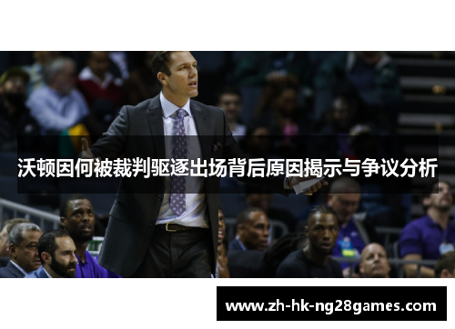 沃顿因何被裁判驱逐出场背后原因揭示与争议分析