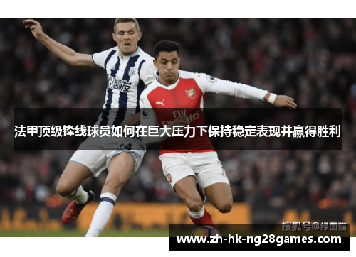 法甲顶级锋线球员如何在巨大压力下保持稳定表现并赢得胜利