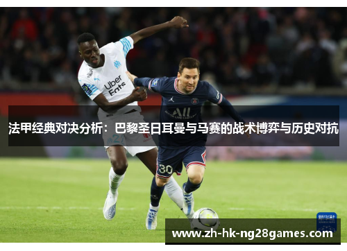 法甲经典对决分析：巴黎圣日耳曼与马赛的战术博弈与历史对抗