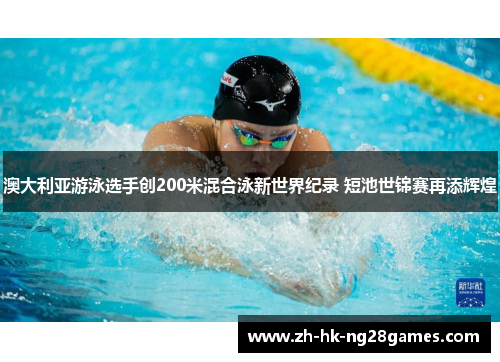 澳大利亚游泳选手创200米混合泳新世界纪录 短池世锦赛再添辉煌