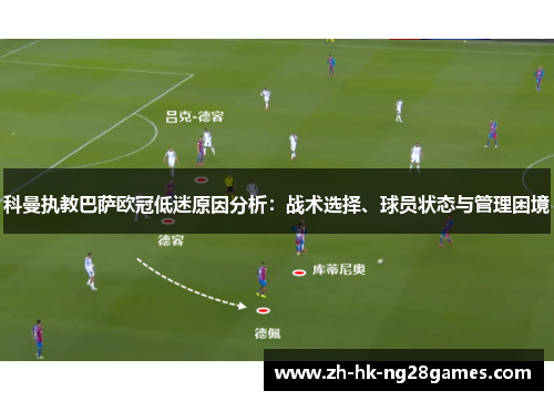 科曼执教巴萨欧冠低迷原因分析：战术选择、球员状态与管理困境