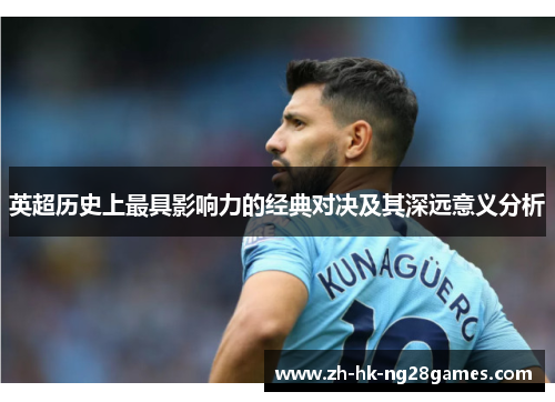 英超历史上最具影响力的经典对决及其深远意义分析 英超历史上最具影响力的经典对决及其深远意义分析