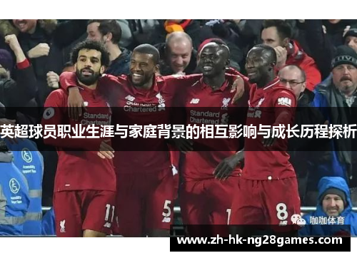 英超球员职业生涯与家庭背景的相互影响与成长历程探析