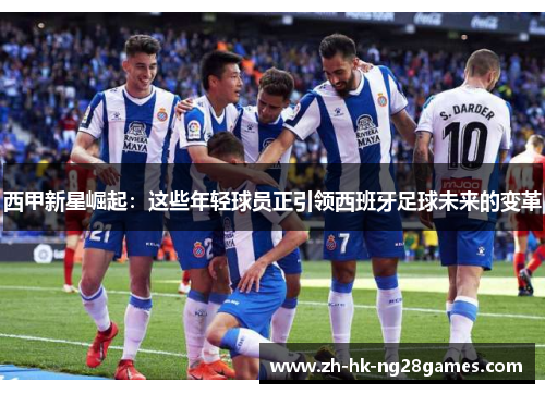 西甲新星崛起：这些年轻球员正引领西班牙足球未来的变革
