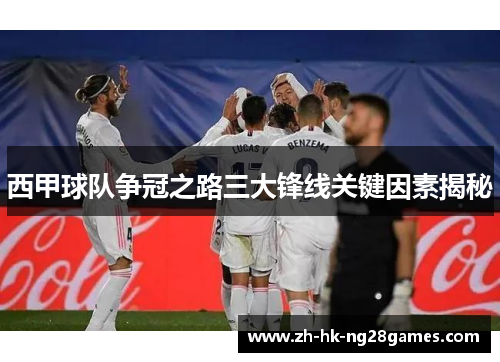 西甲球队争冠之路三大锋线关键因素揭秘 西甲球队争冠之路三大锋线关键因素揭秘