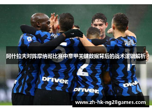 阿什拉夫对阵摩纳哥比赛中意甲关键数据背后的战术逻辑解析