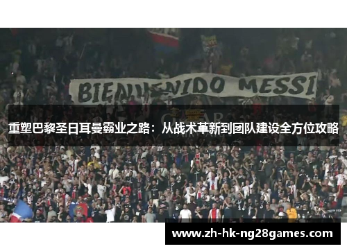 重塑巴黎圣日耳曼霸业之路：从战术革新到团队建设全方位攻略