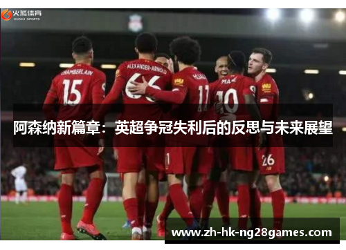 阿森纳新篇章：英超争冠失利后的反思与未来展望